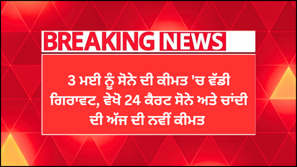 ਸੋਨੇ ਦੀ ਕੀਮਤ ‘ਚ ਵੱਡੀ ਗਿਰਾਵਟ, ਵੇਖੋ 24 ਕੈਰਟ ਸੋਨੇ ਅਤੇ ਚਾਂਦੀ ਦੀ ਅੱਜ ਦੀ ਨਵੀਂ ਕੀਮਤ | Sona Chandi Da Bhav