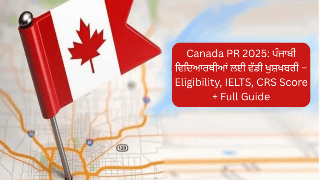Canada PR 2025: ਪੰਜਾਬੀ ਵਿਦਿਆਰਥੀਆਂ ਲਈ ਵੱਡੀ ਖੁਸ਼ਖਬਰੀ – Eligibility, IELTS, CRS Score + Full Guide