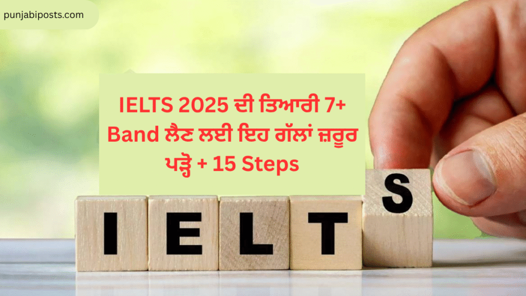 IELTS 2025 ਦੀ ਤਿਆਰੀ 7+ Band ਲੈਣ ਲਈ ਇਹ ਗੱਲਾਂ ਜ਼ਰੂਰ ਪੜ੍ਹੋ + 15 Steps