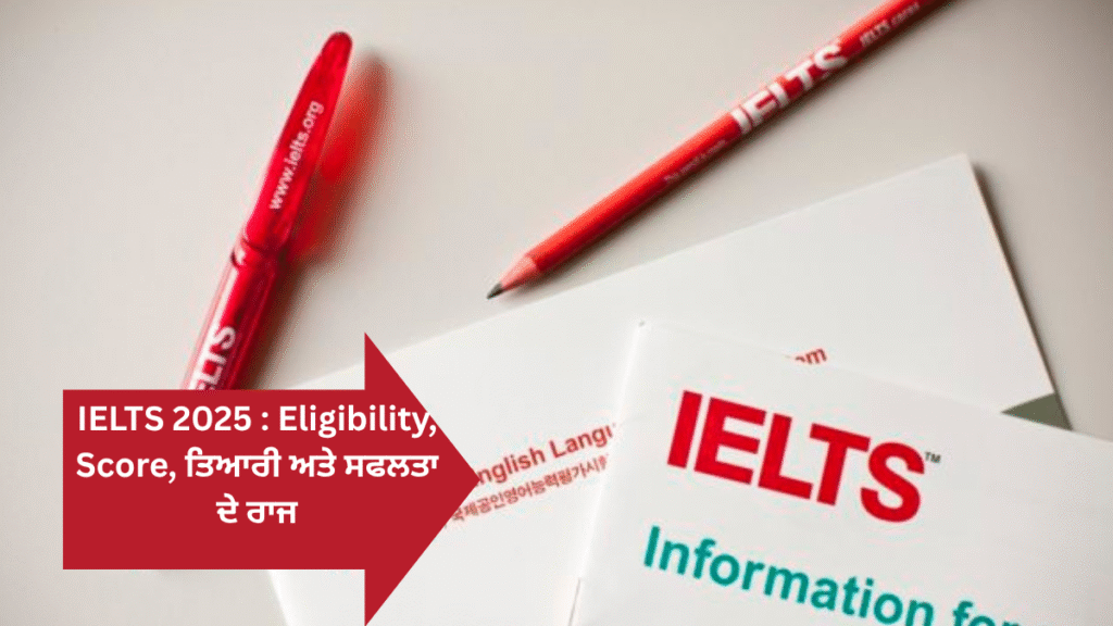 IELTS 2025 ਪੰਜਾਬੀ ਵਿੱਚ: Eligibility, Score, ਤਿਆਰੀ ਅਤੇ ਸਫਲਤਾ ਦੇ ਰਾਜ